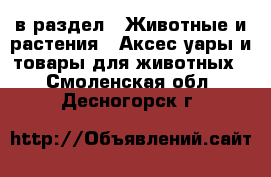  в раздел : Животные и растения » Аксесcуары и товары для животных . Смоленская обл.,Десногорск г.